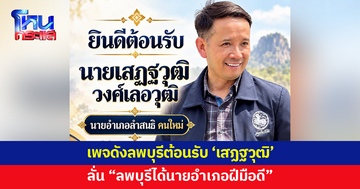 เพจดังลพบุรีต้อนรับ 'เสฏฐวุฒิ' นั่งนายอำเภอลำสนธิคนใหม่ ลั่นลพบุรีได้คนฝีมือดี