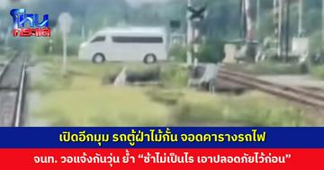 เปิดอีกมุม รถตู้ฝ่าไม้กั้นจอดคารางรถไฟ เจ้าหน้าที่วอแจ้งกันวุ่น ย้ำ “ช้าไม่เป็นไร เอาปลอดภัยไว้ก่อน”