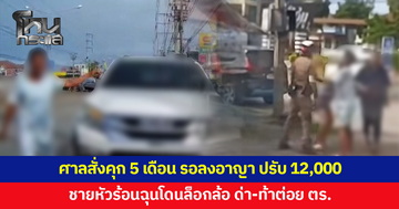 ศาลสั่งคุก 5 เดือน รอลงอาญา 2 ปี ปรับ 12,000 ชายหัวร้อนฉุนถูกล็อกล้อ ด่า ท้าต่อยตำรวจ