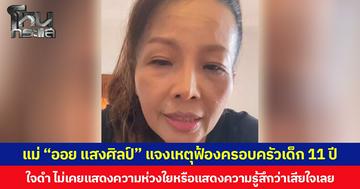 แม่ “ออย แสงศิลป์” แจงเหตุฟ้องครอบครัวเด็ก 11 ปี ใจดำ ไม่เคยแสดงความห่วงใยหรือแสดงความรู้สึกว่าเสียใจเลย