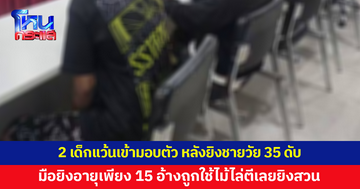 2 เด็กแว้นเข้ามอบตัว หลังยิงชายวัย 35 ดับ พบมือยิงอายุเพียง 15 ปี อ้างถูกอีกฝ่ายใช้ไม้ไล่ตีเลยยิงสวน