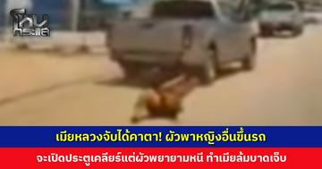 ผัวพาหญิงอื่นขึ้นรถ เทมียจะเปิดประตูเคลียร์ แต่ผัวพยายามหนี ทำเมียล้มบาดเจ็บ