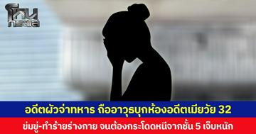 อดีตผัวจ่าทหาร ถืออาวุธบุกห้องอดีตเมียวัย 32 ข่มขู่-ทำร้ายร่างกาย จนต้องกระโดดหนีจากชั้น 5 บาดเจ็บหนัก