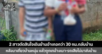 2 สาวตัดสินใจเดินข้ามอำเภอกว่า 30 กม.กลับบ้าน หลังมาเที่ยวบ้านหนุ่ม แล้วถูกเทอ้างเมา-รถเสียไม่มาส่งบ้าน โชคดี นายก อบต.มาเจอและพาส่งถึงบ้าน