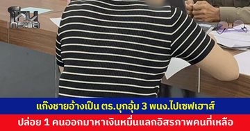 3 ชายอ้างเป็นตำรวจ อุ้มพนักงาน 3 คนไปเซฟเฮาส์ ปล่อย 1 คนออกมา สั่งให้หาเงินหมื่นแลกอิสรภาพคนที่เหลือ